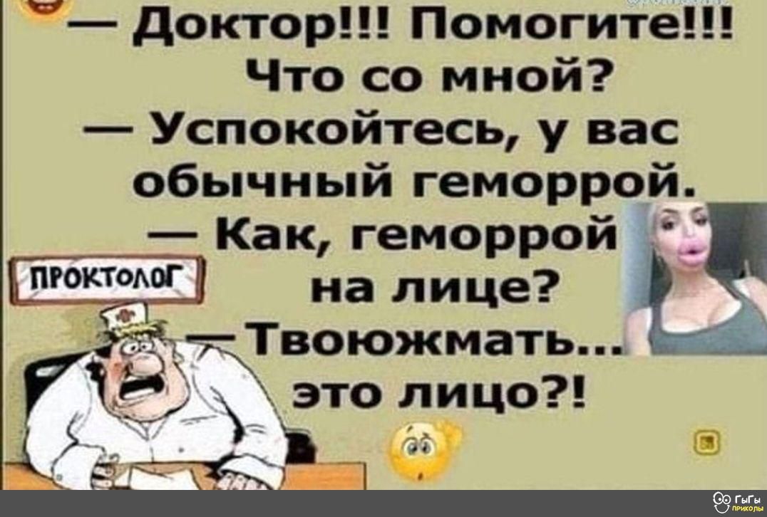 доктор Помогите Что со мной Успокойтесь у вас обычный геморрой Как геморрой на лице 23 Твоюжмать это лицо а