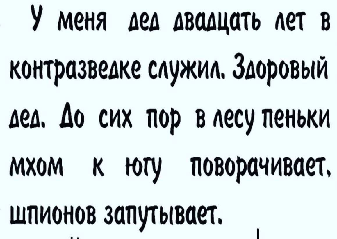 У меня дед двадцать лет в контразведке служил Здоровый дел до сих пор вдесупеньки мхом к югу поворачивает шпион_ов запутывает