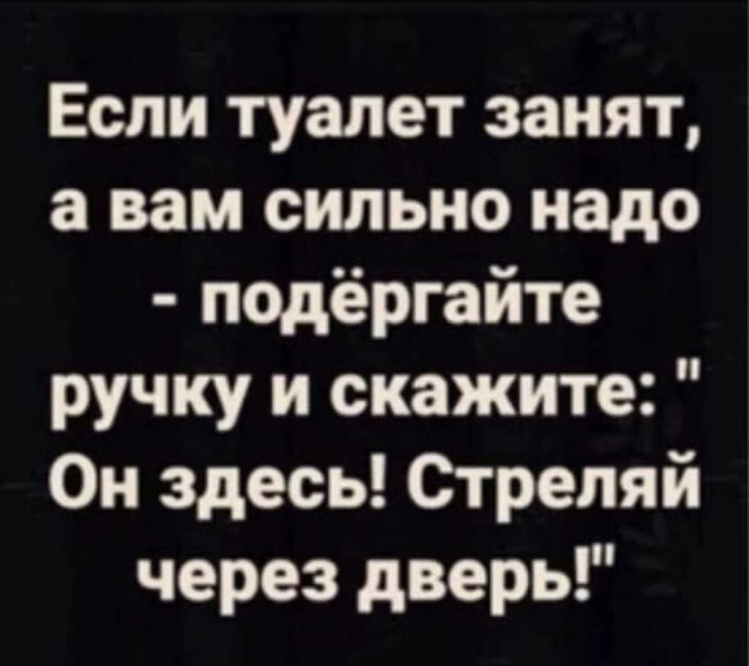 Если туалет занят а вам сильно надо подёргайте ручку и скажите Он здесь Стрепяй через дверь