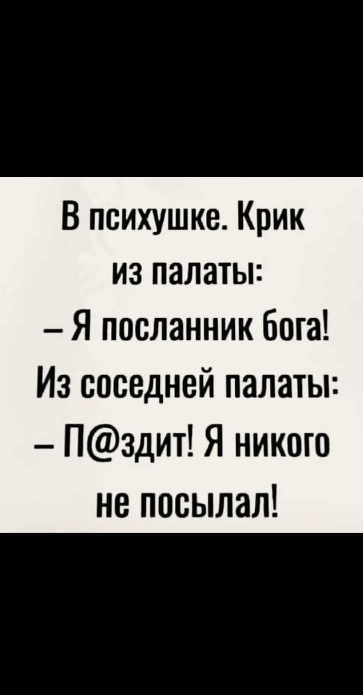 ЁЁЁГ51052 о 9 пшвп В психушке Крик из палаты Я посланник бога Из соседней палаты Пздит Я никого не посылал