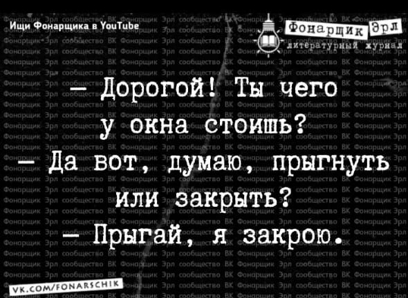 1541Ц И тд 1из1 мми А дорогой Ты чего у окна стоишь да вот думаю прыгнуть или закрыть Прыгай я закрою _ 9854 314 41 0