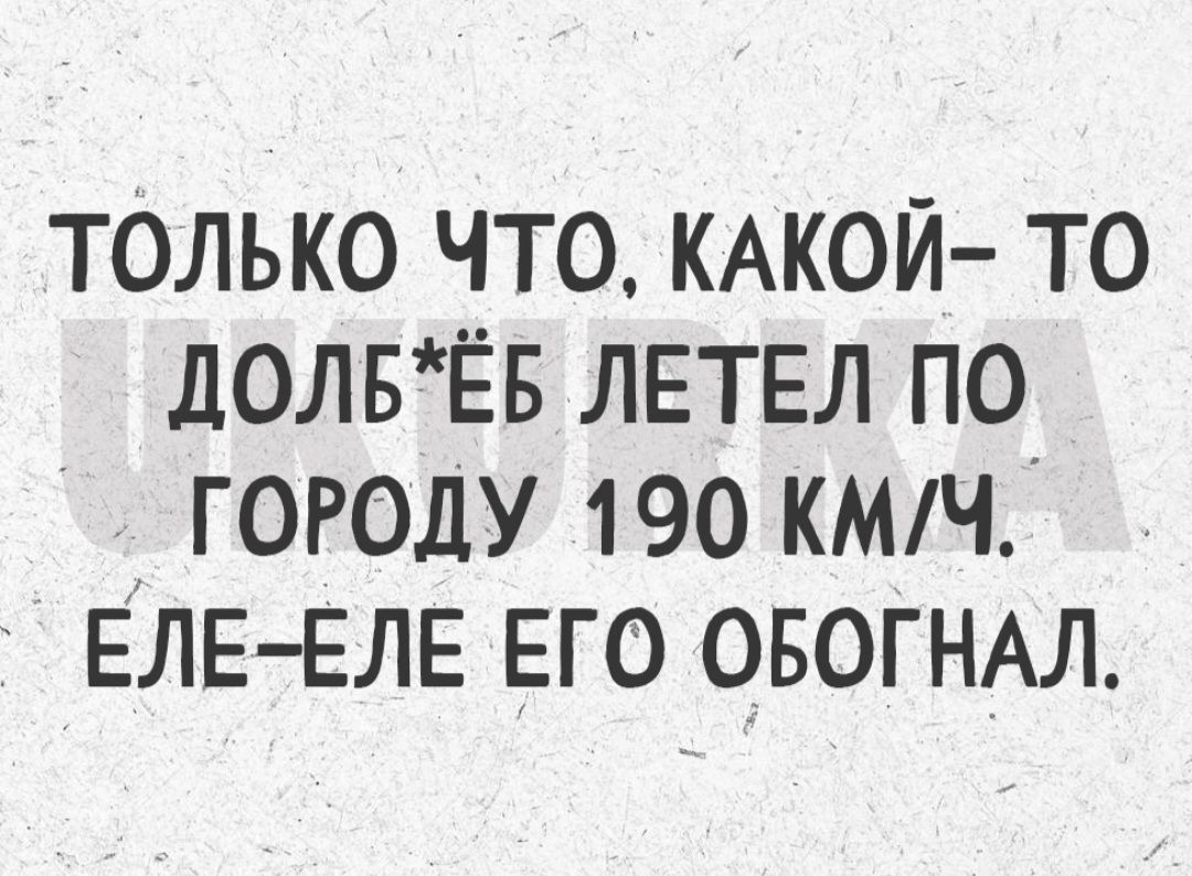 ТОЛЬКО ЧТО КАКОЙ ТО ЛОЛБЁБ ЛЕТЕЛ ПО ГОРОДУ 190 КМЧ ЕЛЕЕЛЕ ЕГО ОБОГНАЛ