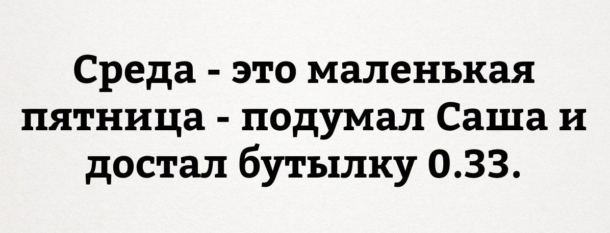 Среда это маленькая пятница подумал Саша и достал бутылку 033