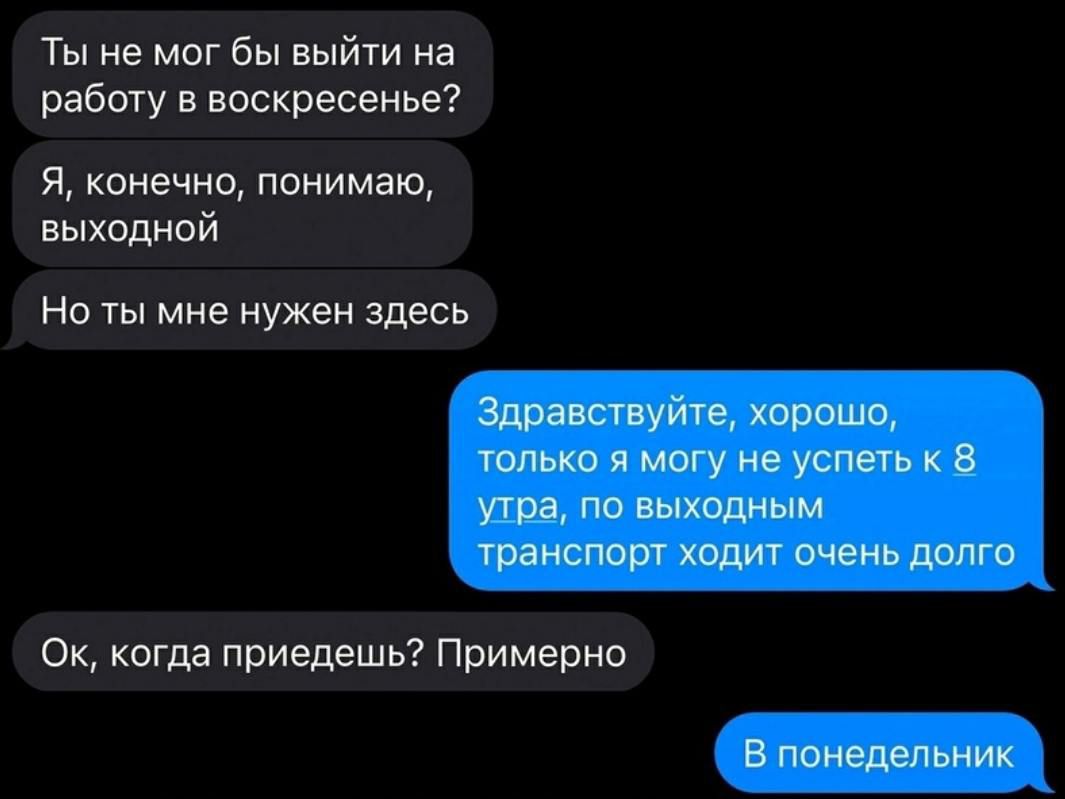 Ты не мог бы выйти на работу в воскресенье Я конечно понимаю выходной Но ты мне нужен здесь Ок когда приедешь Примерно