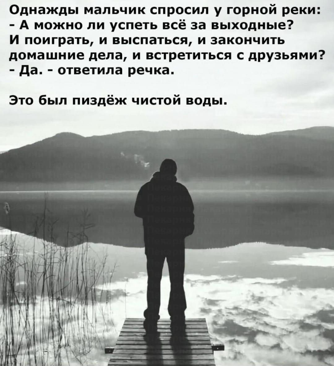 Однажды мальчик спросил у горной реки А можно ли успеть всё за выходные И поиграть и выспаться и закончить домашние дела и встретиться с друзьями Да ответила речка Это был пиздёж чистой воды