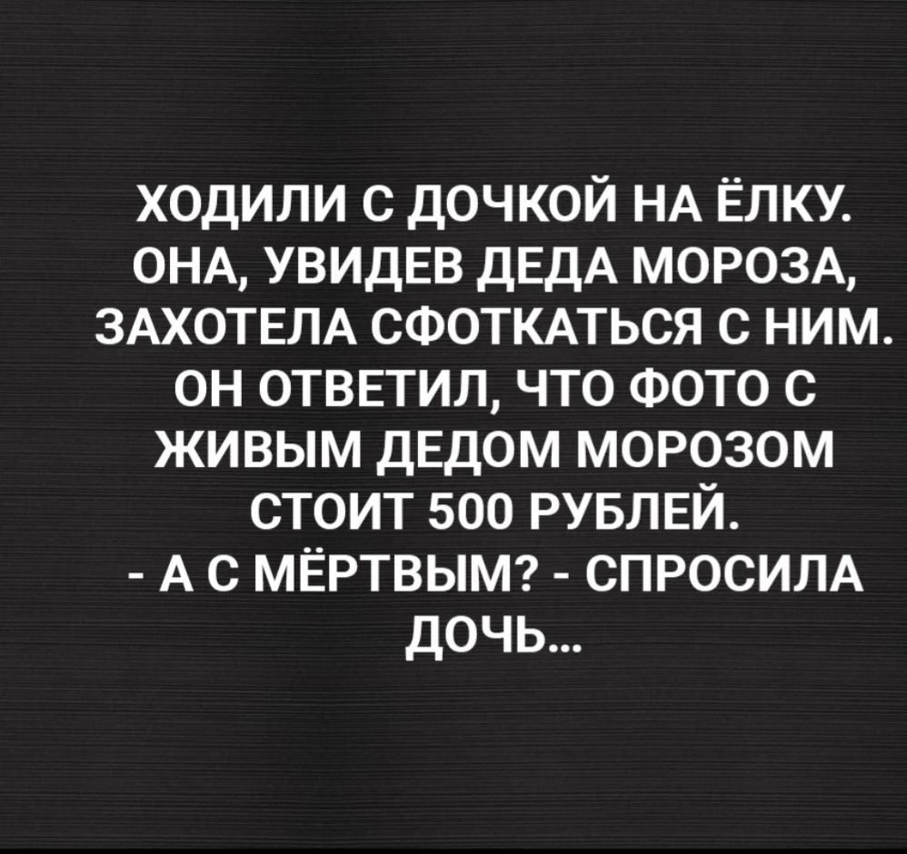 ХОДИЛИ С ДОЧКОЙ НА ЁЛКУ ОНА УВИДЕВ ДЕДА МОРОЗА ЗАХОТЕЛА СФОТКАТЬСЯ С НИМ ОН ОТВЕТИЛ ЧТО ФОТО С ЖИВЫМ ДЕДОМ МОРОЗОМ СТОИТ 500 РУБЛЕЙ АС МЁРТВЫМ СПРОСИЛА дочь