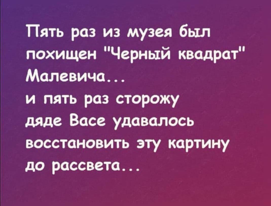 ТПять раз из музея был похищен Черный квадрат Малевича и пять раз сторожу дяде Васе удавалось восстановить эту картину до рассвета Т