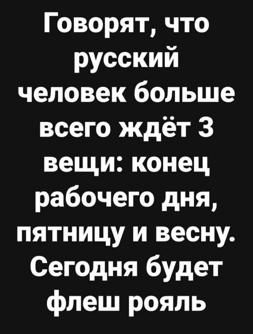 Говорят что русский человек больше всего ждёт 3 вещи конец рабочего дня пятницу и весну Сегодня будет флеш рояль