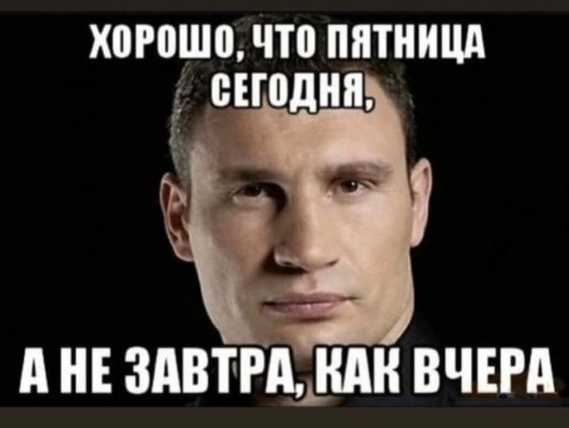 ХОРОШО, ЧТО ПЯТНИЦА СЕГОДНЯ, А НЕ ЗАВТРА, КАК ВЧЕРА.
