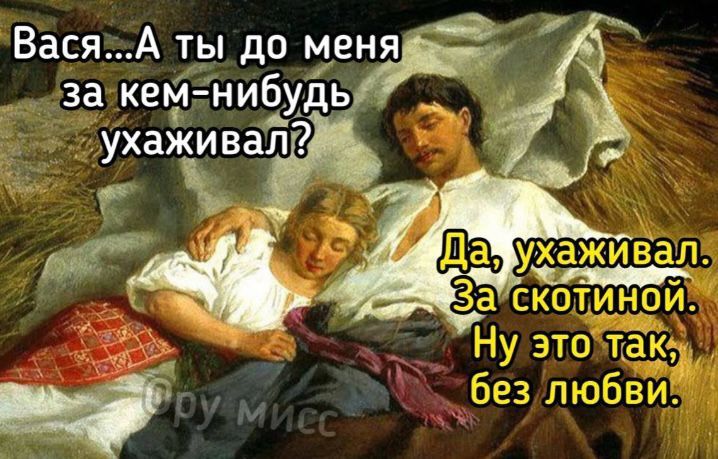 Вася...А ты до меня за кем-нибудь ухаживал? Да, ухаживал. За скотиной. Ну это так, без любви.