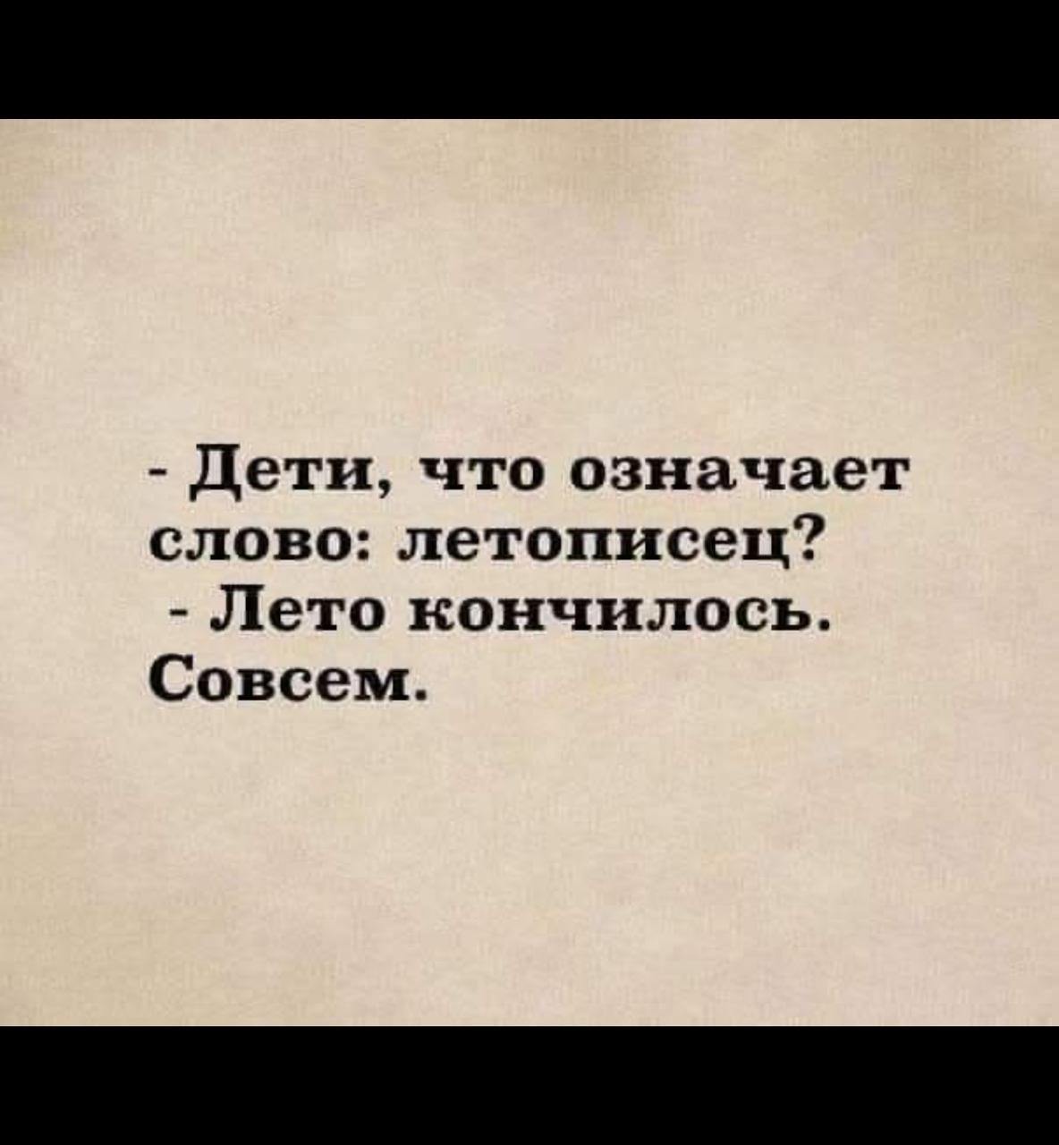 - Дети, что означает слово: летописец?  
- Лето кончилось.  Совсем.