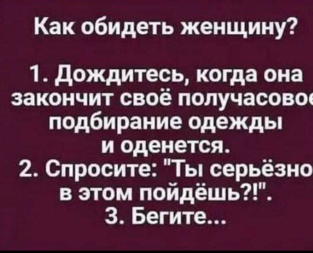 Как обидеть женщину?
1. Дождитесь, когда она закончит своё получасовое подбирание одежды и оденется.
2. Спросите: 