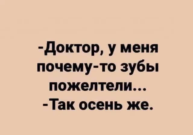 - Доктор, у меня почему-то зубы пожелтели... - Так осень же.