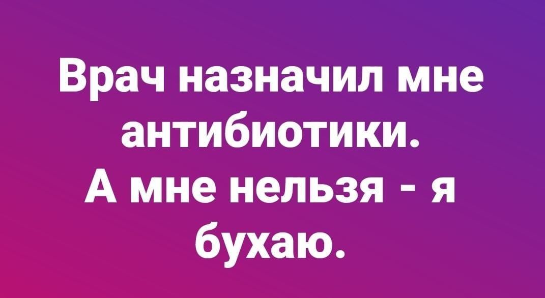 Врач назначил мне антибиотики. А мне нельзя - я бухаю.