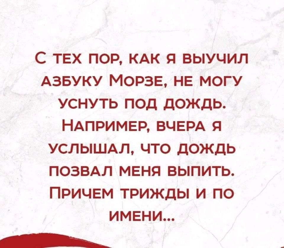 С тех пор, как я выучил азбуку Морзе, не могу уснуть под дождь. Например, вчера я услышал, что дождь позвал меня выпить. Причем трижды и по имени...