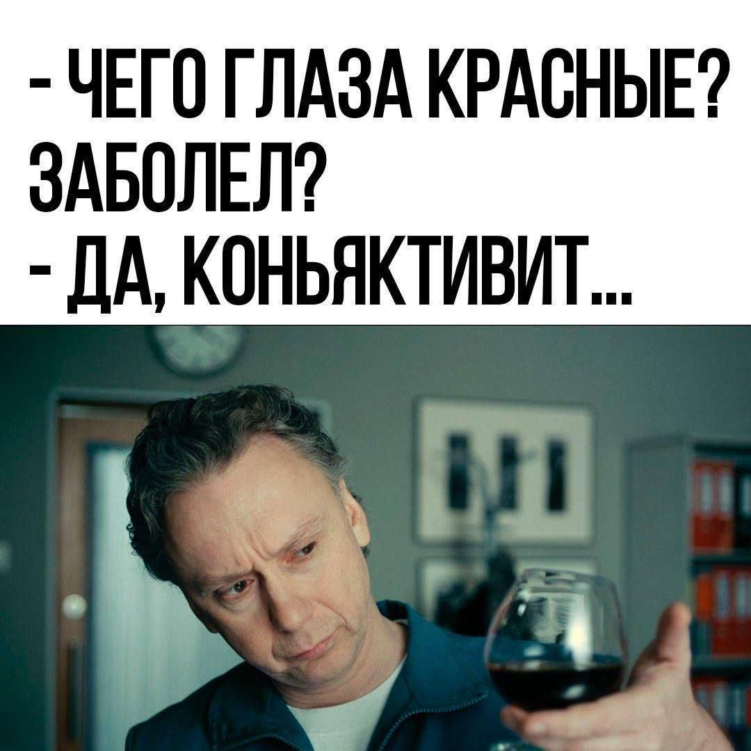 - ЧЕГО ГЛАЗА КРАСНЫЕ? ЗАБОЛЕЛ?
- ДА, КОНЬЯКТИВИТ...