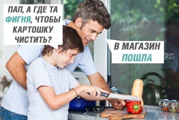 ПАП, А ГДЕ ТА ФИГНЯ ЧТОБЫ КАРТОШКУ ЧИСТИТЬ? В МАГАЗИН ПОШЛА