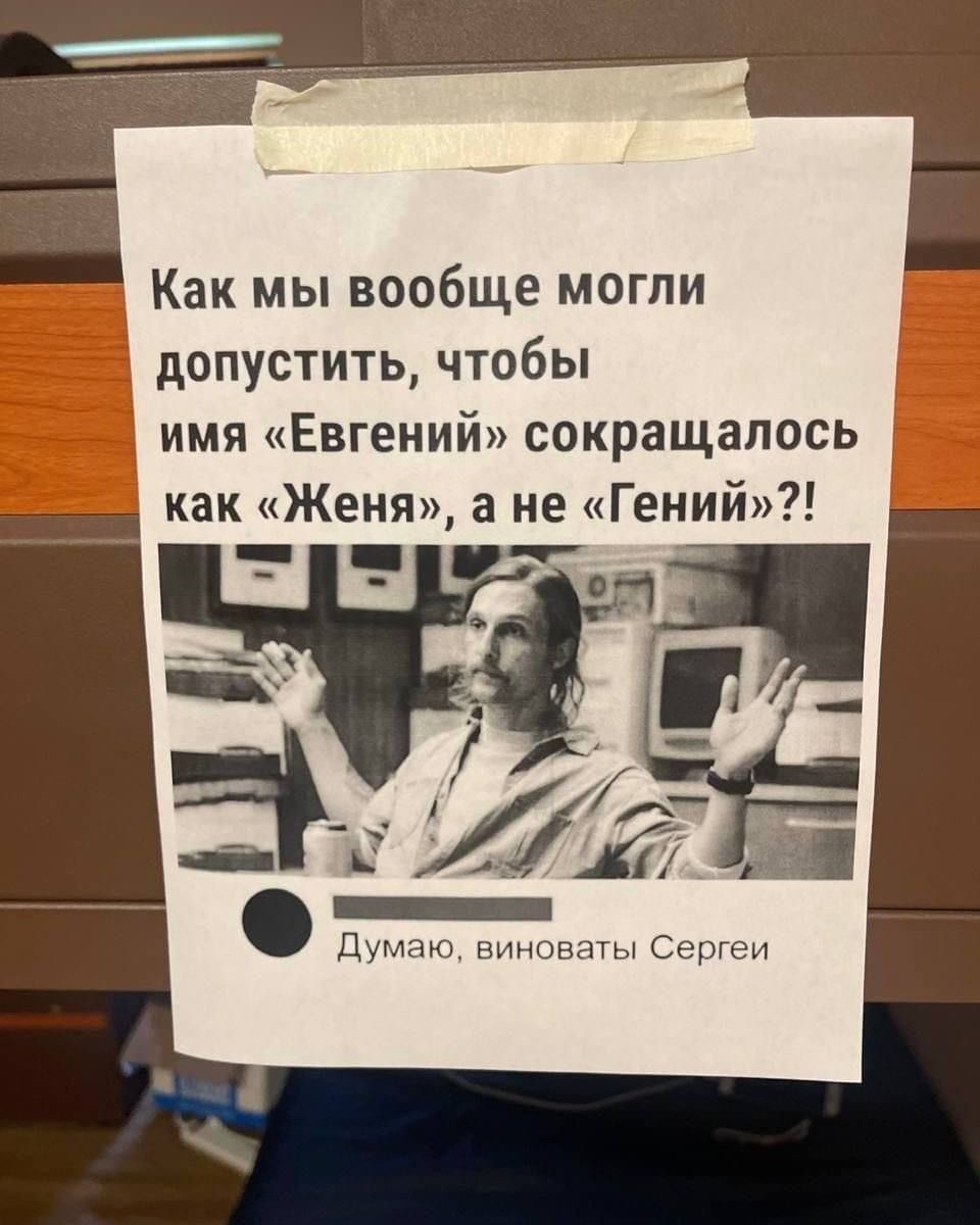 Как мы вообще могли допустить, чтобы имя «Евгений» сокращалось как «Женя», а не «Гений»?! Думаю, виноваты Сергей
