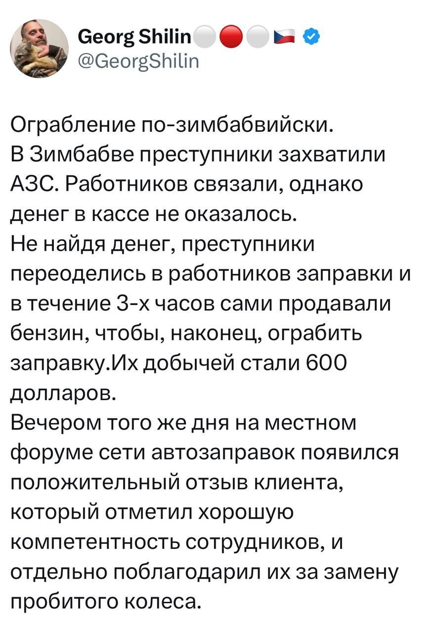 Ограбление по-зимбаббийски. В Зимбабве преступники захватили АЗС. Работников связали, однако денег в кассе не оказалось. Не найдя денег, преступники переоделись в работников заправок и в течение 3-х часов сами продавали бензин, чтобы, наконец, ограбить заправку. Их добычей стали 600 долларов. Вечером того же дня на местном форуме сети автозаправок появился положительный отзыв клиента, который отметил хорошую компетентность сотрудников, и отдельно поблагодарил их за замену пробитого колеса.