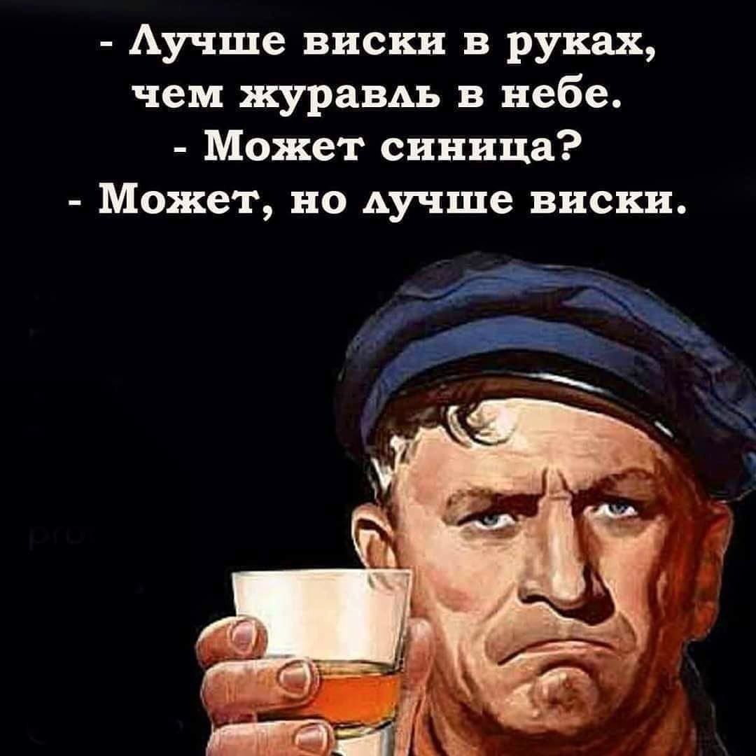 - Лучше виски в руках, чем журавль в небе. - Может синца? - Может, но лучше виски.