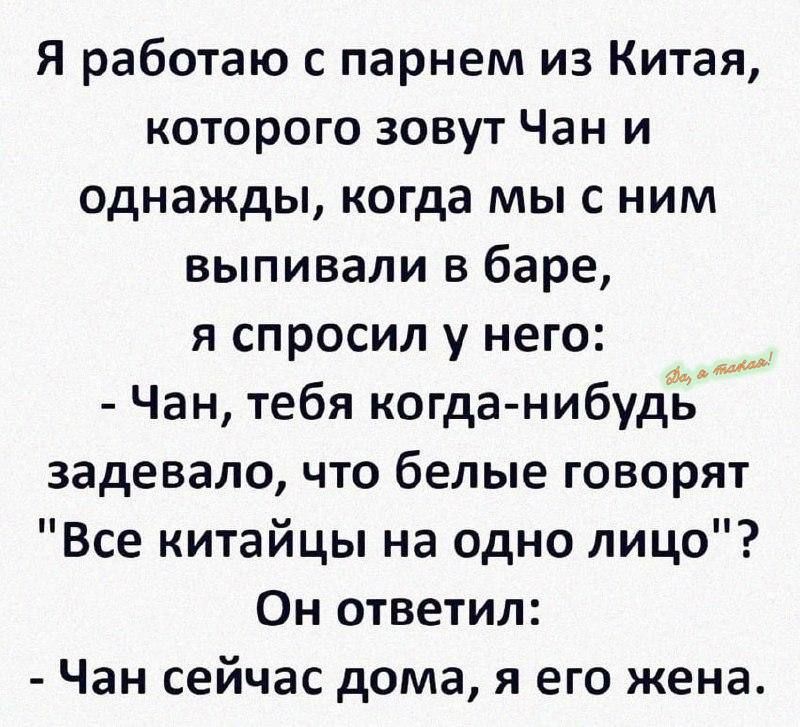 Я работаю с парнем из Китая, которого зовут Чан и однажды, когда мы с ним выпивали в баре, я спросил у него: - Чан, тебя когда-нибудь задеvало, что белые говорят 