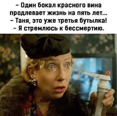 - Один бокал красного вина продлевает жизнь на пять лет... - Таня, это уже третья бутылка! - Я стремлюсь к бессмертию.
