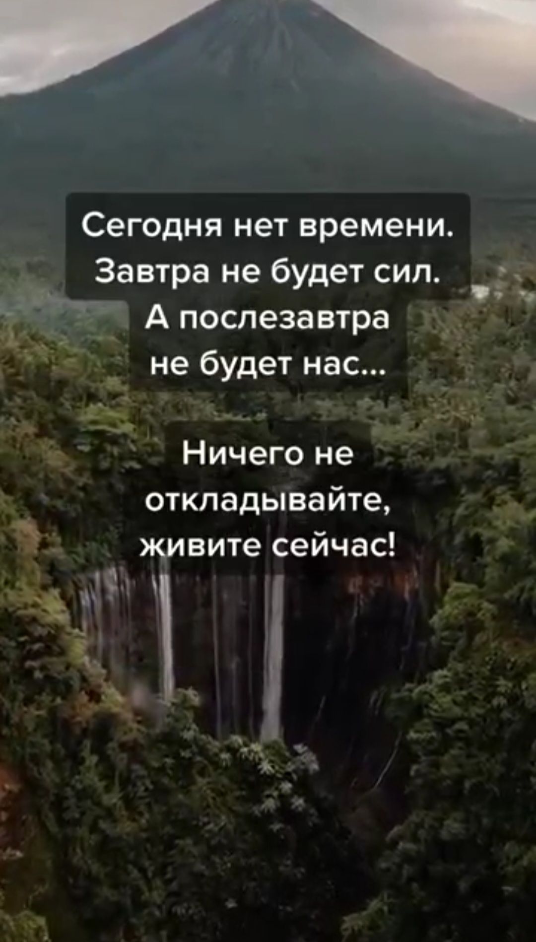 Сегодня нет времени. Завтра не будет сил. А послезавтра не будет нас... Ничего не откладывайте, живите сейчас!