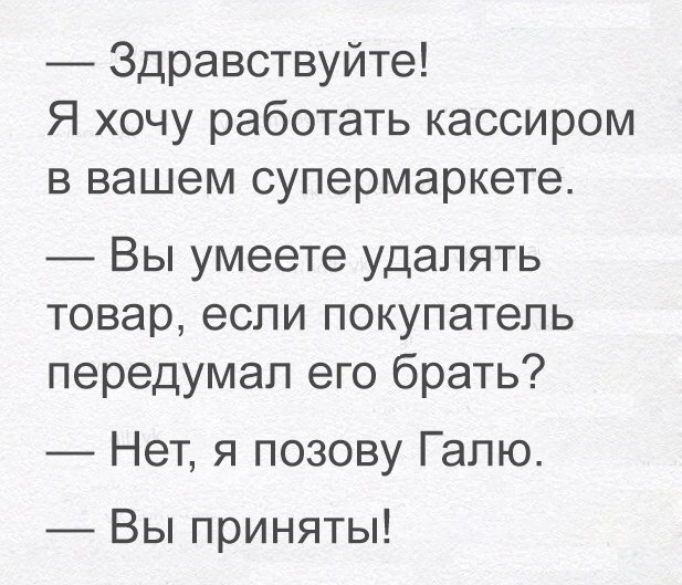 Здравствуйте Я хочу работать кассиром в вашем супермаркете Вы умеете удалять товар если покупатель передумал его брать Нет я позову Галю Вы приняты