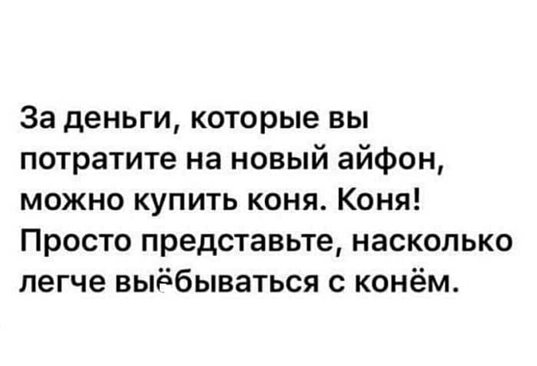 За деньги которые вы потратите на новый айфон можно купить коня Коня Просто представьте насколько легче выёбываться с конём