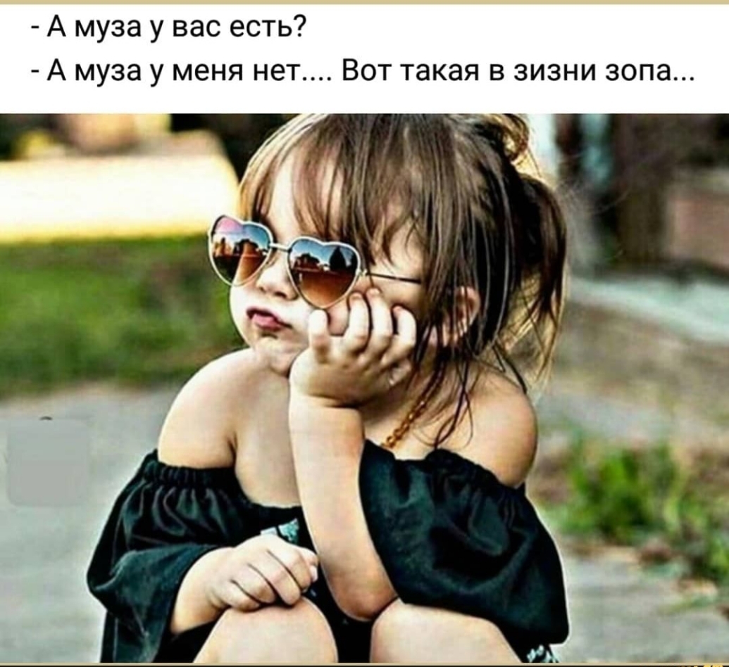 А муза у вас есть А муза у меня нет Вот такая в зизни зопа