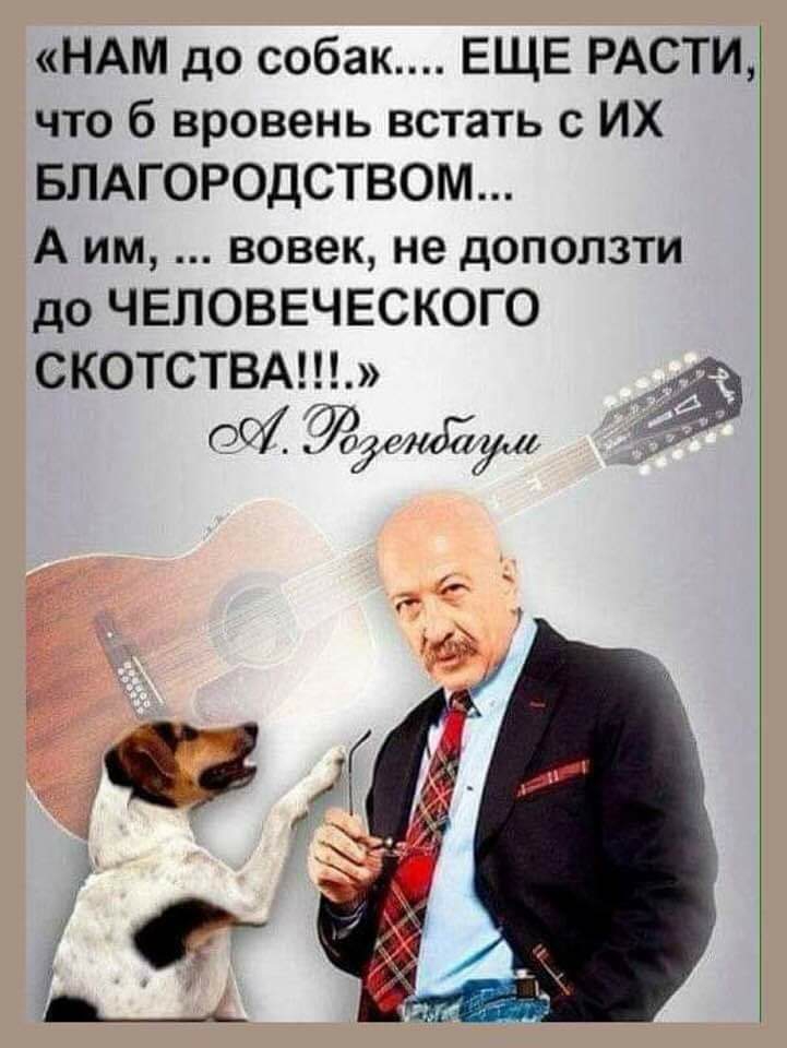 НАМ до собак ЕЩЕ РАСТИ что б вровень встать с ИХ БЛАГОРОДСТВОМ А им вовек не доползти до ЧЕЛОВЕЧЕСКОГО СКОТСТВА 007 7роігинйг а