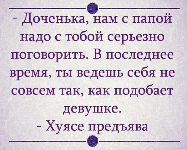 Доченька нам с папой надо с тобой серьезно поговорить В последнее время ты ведешь себя не совсем так как подобает девушке Хуясе предъява