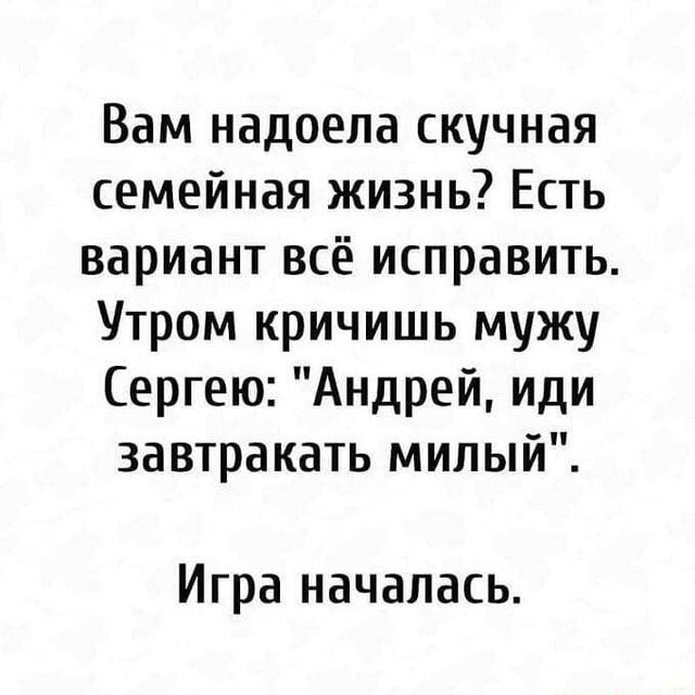 Вам надоела скучная семейная жизнь Есть вариант всё исправить Утром кричишь мужу Сергею Андрей иди завтракать милый Игра началась