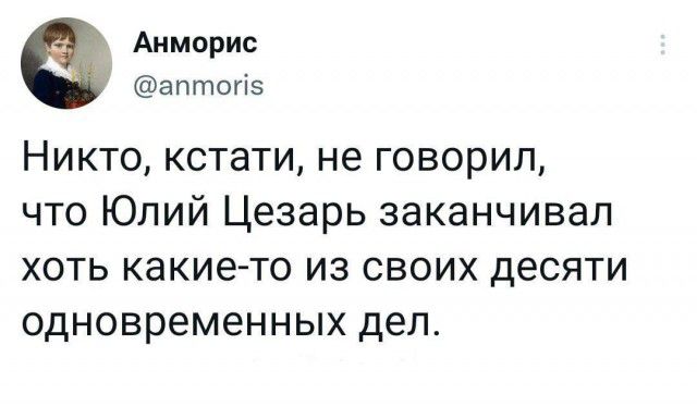 Анморис у аптогіз Никто кстати не говорил что Юлий Цезарь заканчивал хоть какие то из своих десяти одновременных дел