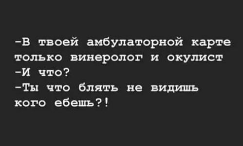 В твоей амбулаторной карте только винеролог и окулиста И что ТЫ что блять не видишь кого ебешъ
