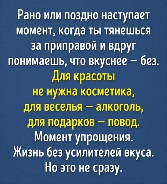 Рано или поздно наступает момент когда ты тянешься за приправой и вдруг понимаешь что вкуснее без Для красоты не нужна косметика для веселья алкоголь для подарков повод Момент упрощения Жизнь без усилителей вкуса Но это не сразу