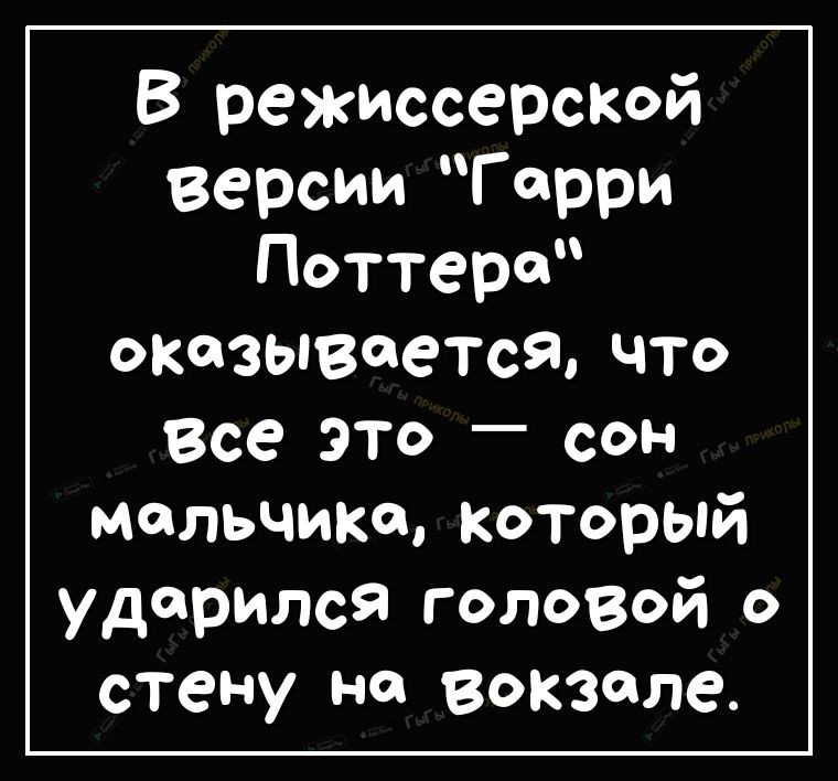 В режиссерской версии Гарри Поттера оказывается что Все это _ сон мальчика который ударился головой о стену на вокзале
