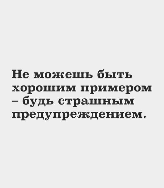 Не можешь быть хорошим примером будь страшным предупреждением
