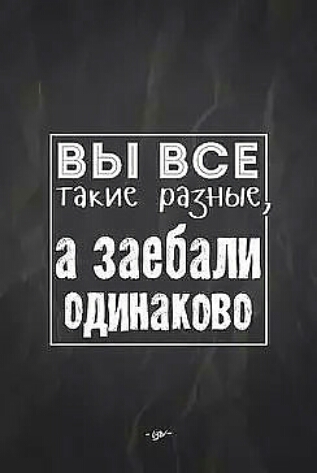 ВЫ ВСЕ такие разные заебали одинаково