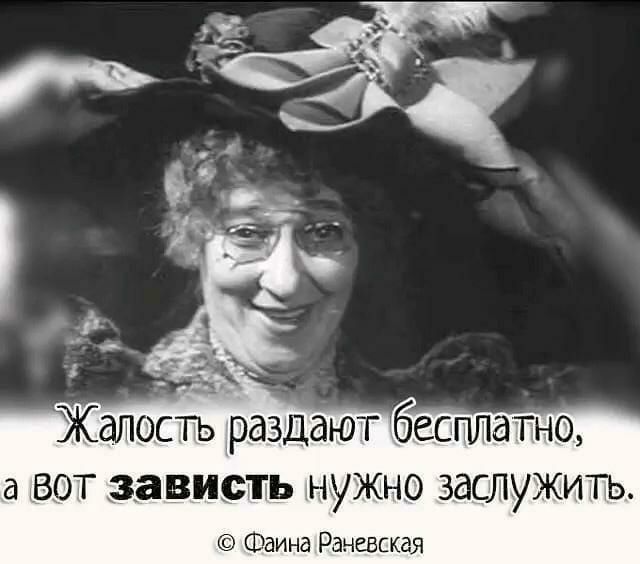 Жалость раздают бесплатно а вот зависть нужно заслужить Фаина Раневская