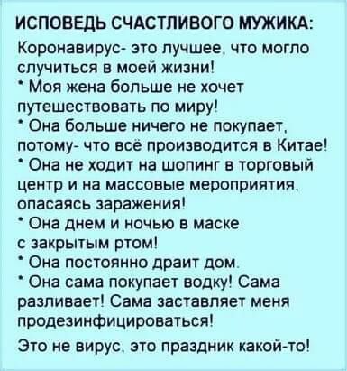 ИСПОБЕДЬ СЧАСТЛИВОГО ШЖИКА Коронааирус это лучшее что могло случиться в моей жизни Моя жена больше не ищет путешествовать по миру Она больше ничего не покупает потому что все производится в Китае Она не ходит на шопинг в торговый центр И на массовые мероприятия ОПЕСБЯСЬ ЗЕРЕЖЕМИЯ Ома днем и ночью в маске ЗЗХПЬПЫМ рТОМ Она постоянно драит дом Она сама покупает водку Сама разливает Сама заставляет м
