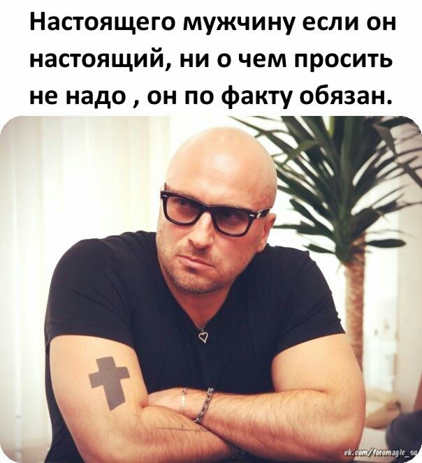 Настоящего мужчину если он настоящий ни о чем просить не надо он по факту обязан
