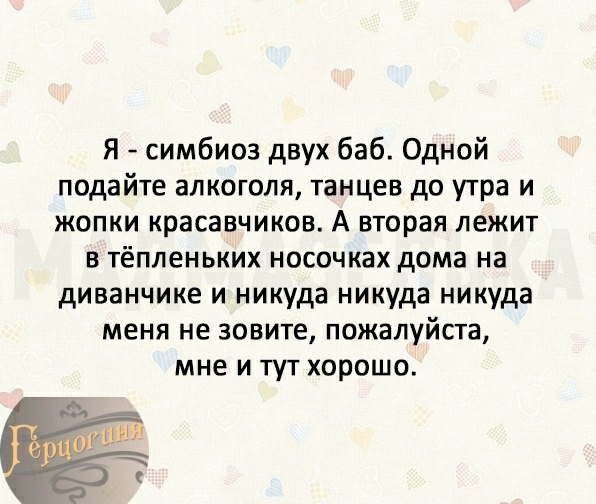 Я симбиоз двух баб Одной подайте алкоголя танцев до утра и ЖОПКИ КРЗСЗЕЧИКОВ А вторая ЛЕЖИТ в тёпленьких носочках дома на диванчике и никуда никуда никуда меня не зовите пожалуйста мне и тут хорошо