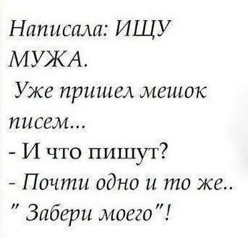 Написала ИЩУ МУЖА Уже пришед мешок писем И что пишут Почти одно и то же Забери моего