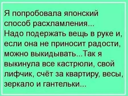 Я попробовала японский способ расхпамления Надо подержать вещь в руке и если она не приносит радости можно выкидыватьТак я выкинула все кастрюли свой лифчик счёт за квартиру весы зеркало и гантельки