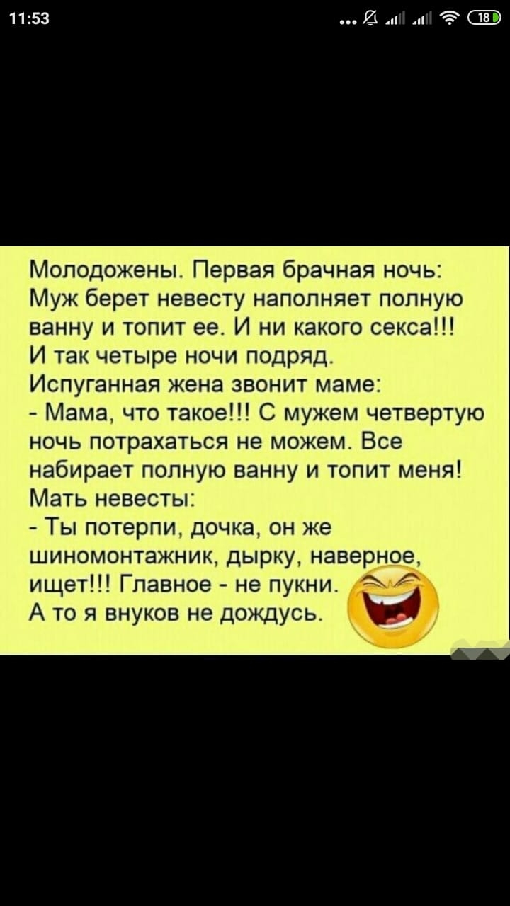 1153 23 п Ё Молодожены Первая брачная ночь Муж берет невесту наполняет полную ванну и топит ее И ни какого секса И так четыре ночи подряд Испуганная жена звонит маме Мама что такое С мужем четвертую ночь потрахаться не можем Все набирает полную ванну и топит меня Мать невесты Ты потерли дочка он же шиномонтажник дырку наверное ищет Главное не пукни А то я внуков не дождусь