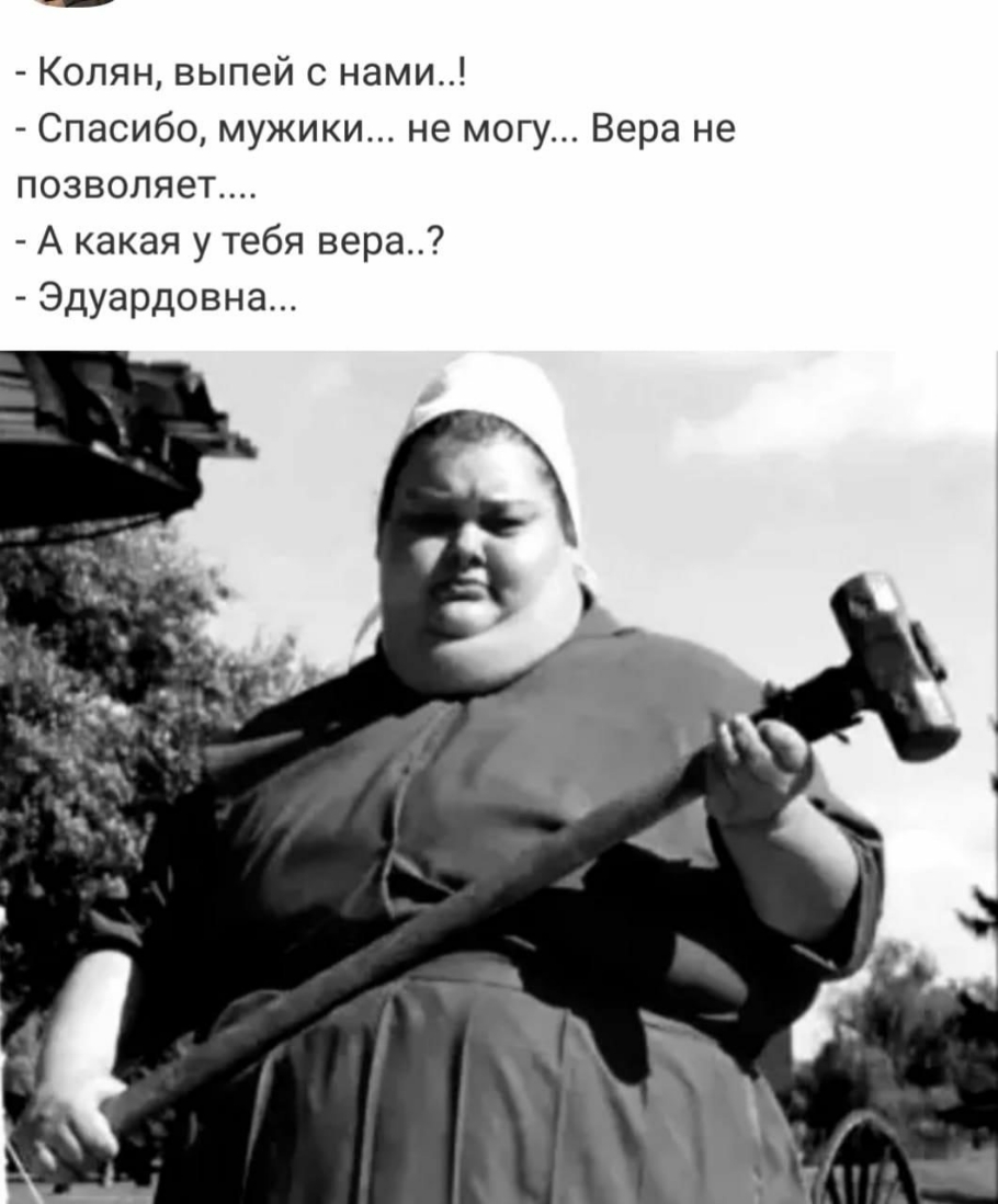 Колян выпей с нами Спасибо мужики не могу Вера не позволяет А какая у тебя вера Эдуардовна