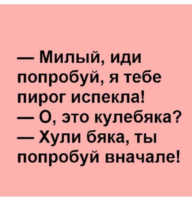 Милый иди попробуй я тебе пирог испекла О это кулебяка Хули бяка ты попробуй вначале