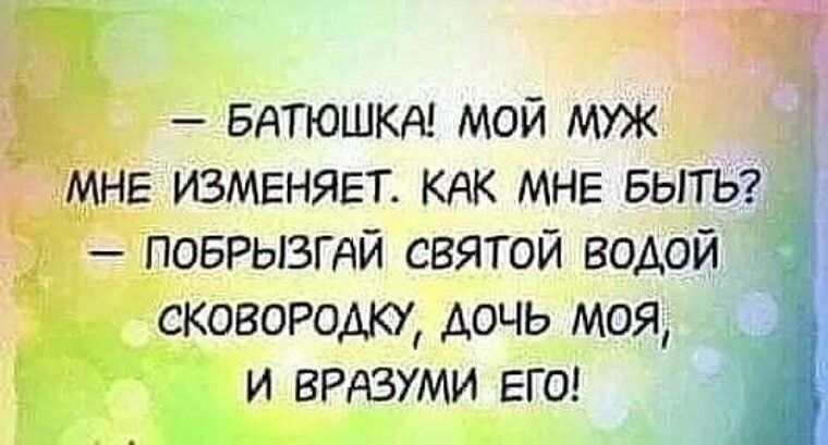 БАТЮШКА мой муж МНЕ изменяет КАК МНЕ БЫТЬ побрызгдй святой водой сковородку дочь моя и ВРАЗУМИ ЕГО