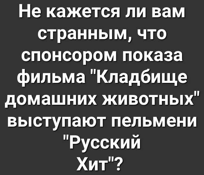 Не кажется ли вам странным что спонсором показа фильма Кладбище домашних животных выступают пельмени Русский Хит